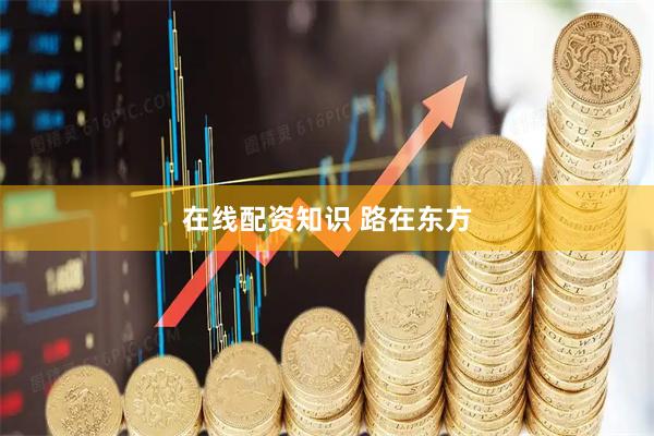 在线配资知识 路在东方