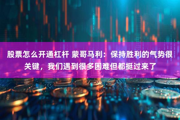 股票怎么开通杠杆 蒙哥马利：保持胜利的气势很关键，我们遇到很多困难但都挺过来了