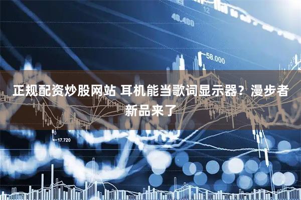 正规配资炒股网站 耳机能当歌词显示器？漫步者新品来了